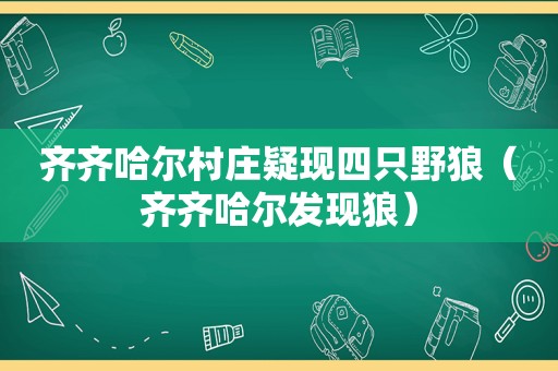 齐齐哈尔村庄疑现四只野狼（齐齐哈尔发现狼）