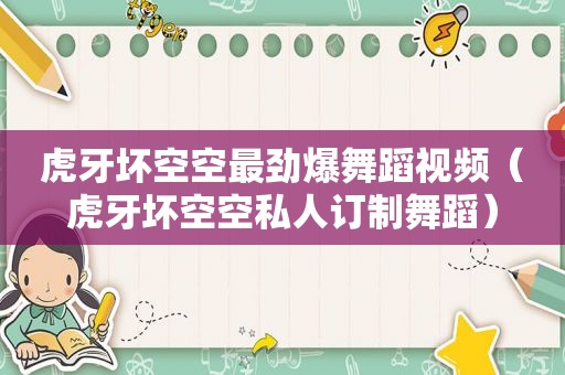 虎牙坏空空最劲爆舞蹈视频（虎牙坏空空私人订制舞蹈）