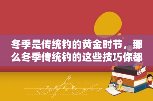 冬季是传统钓的黄金时节，那么冬季传统钓的这些技巧你都知道吗？
