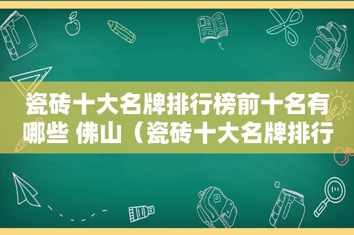 瓷砖十大名牌排行榜前十名有哪些 佛山（瓷砖十大名牌排行榜2020）