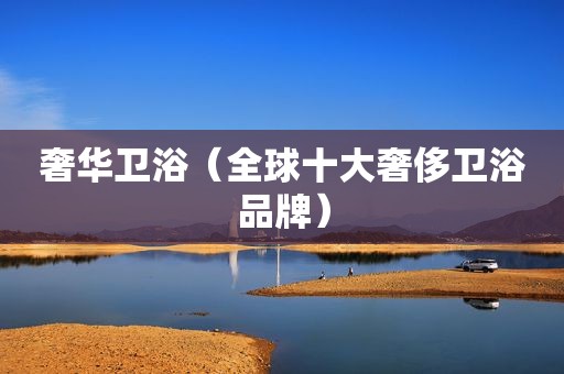 奢华卫浴（全球十大奢侈卫浴品牌）