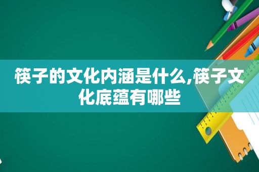 筷子的文化内涵是什么,筷子文化底蕴有哪些