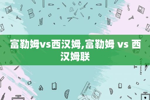 富勒姆vs西汉姆,富勒姆 vs 西汉姆联
