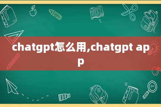 chatgpt怎么用,chatgpt app