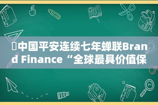 ​中国平安连续七年蝉联Brand Finance“全球最具价值保险品牌”  第1张