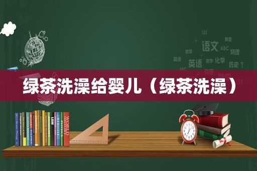 绿茶洗澡给婴儿（绿茶洗澡）