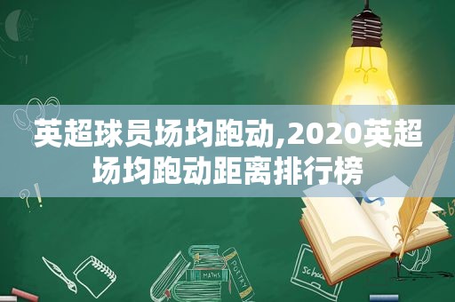 英超球员场均跑动,2020英超场均跑动距离排行榜