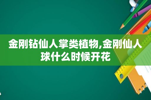 金刚钻仙人掌类植物,金刚仙人球什么时候开花