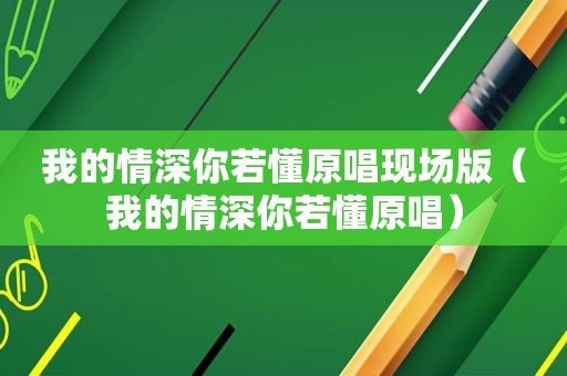 我的情深你若懂原唱现场版（我的情深你若懂原唱）
