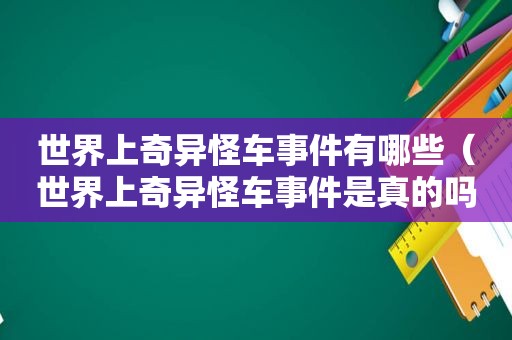 世界上奇异怪车事件有哪些（世界上奇异怪车事件是真的吗）