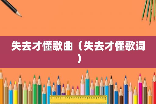 失去才懂歌曲（失去才懂歌词）