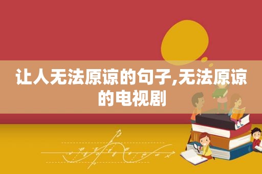 让人无法原谅的句子,无法原谅的电视剧