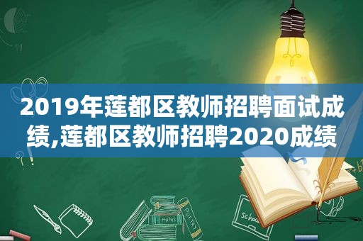2019年莲都区教师招聘面试成绩,莲都区教师招聘2020成绩