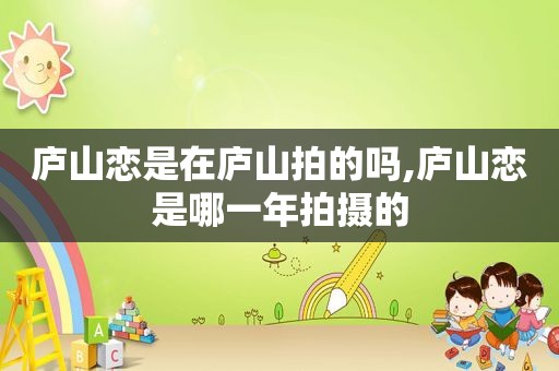 庐山恋是在庐山拍的吗,庐山恋是哪一年拍摄的