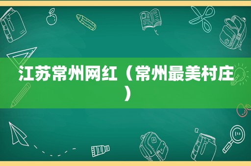 江苏常州网红（常州最美村庄）