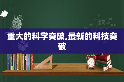 重大的科学突破,最新的科技突破