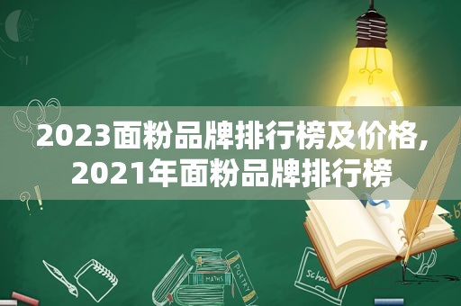 2023面粉品牌排行榜及价格,2021年面粉品牌排行榜