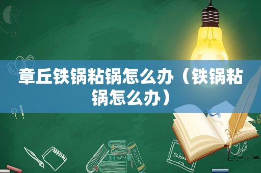 章丘铁锅粘锅怎么办（铁锅粘锅怎么办）
