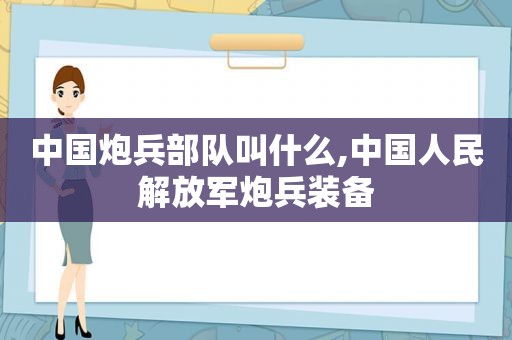 中国炮兵部队叫什么,中国人民 *** 炮兵装备