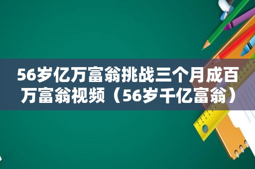 56岁亿万富翁挑战三个月成百万富翁视频（56岁千亿富翁）  第1张