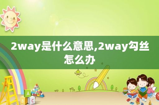2way是什么意思,2way勾丝怎么办  第1张