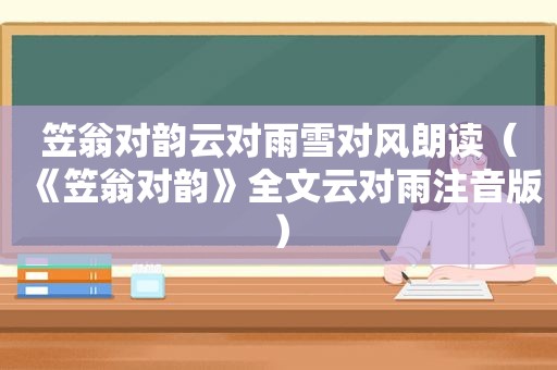 笠翁对韵云对雨雪对风朗读（《笠翁对韵》全文云对雨注音版）