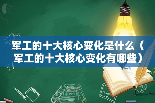 军工的十大核心变化是什么（军工的十大核心变化有哪些）