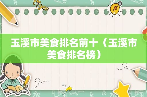 玉溪市美食排名前十（玉溪市美食排名榜）