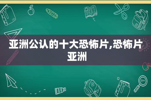 亚洲公认的十大恐怖片,恐怖片 亚洲