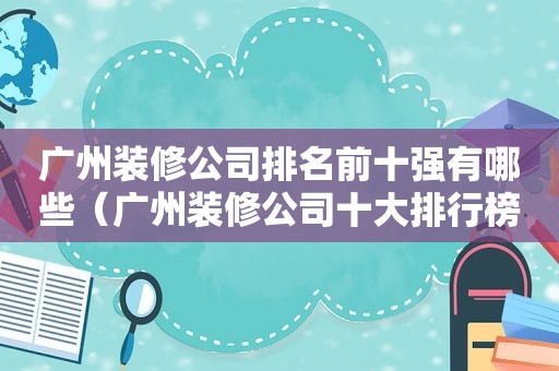 广州装修公司排名前十强有哪些（广州装修公司十大排行榜）