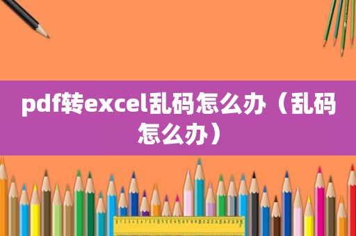 pdf转excel乱码怎么办（乱码怎么办）