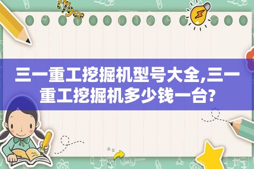 三一重工挖掘机型号大全,三一重工挖掘机多少钱一台?