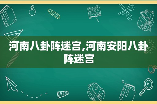 河南八卦阵迷宫,河南安阳八卦阵迷宫