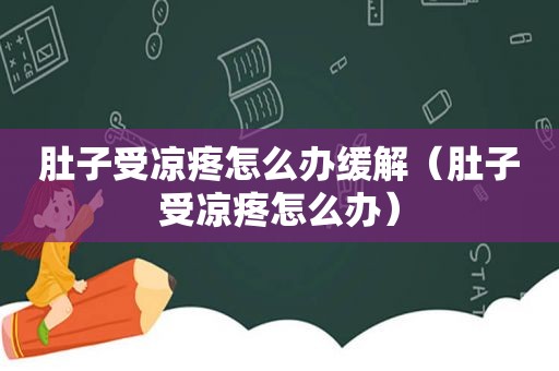 肚子受凉疼怎么办缓解（肚子受凉疼怎么办）