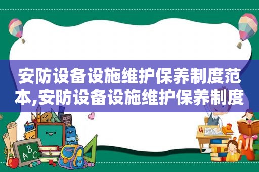 安防设备设施维护保养制度范本,安防设备设施维护保养制度及流程