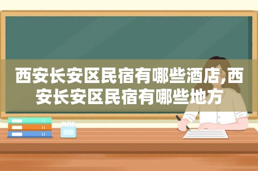 西安长安区民宿有哪些酒店,西安长安区民宿有哪些地方