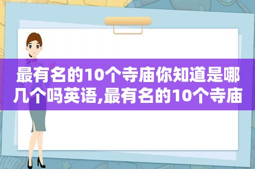最有名的10个寺庙你知道是哪几个吗英语,最有名的10个寺庙你知道是哪几个吗英文