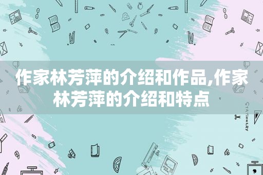 作家林芳萍的介绍和作品,作家林芳萍的介绍和特点