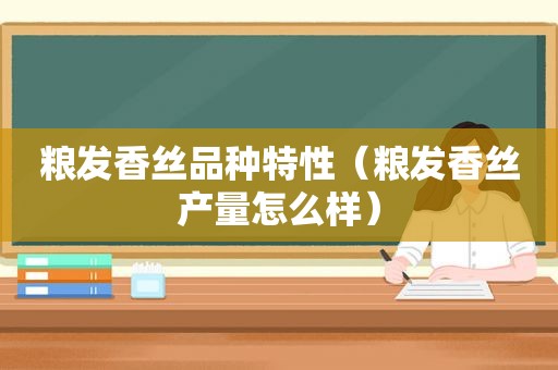 粮发香丝品种特性（粮发香丝产量怎么样）