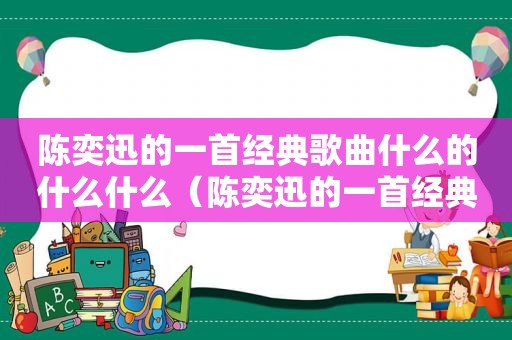陈奕迅的一首经典歌曲什么的什么什么（陈奕迅的一首经典歌曲叫什么）  第1张