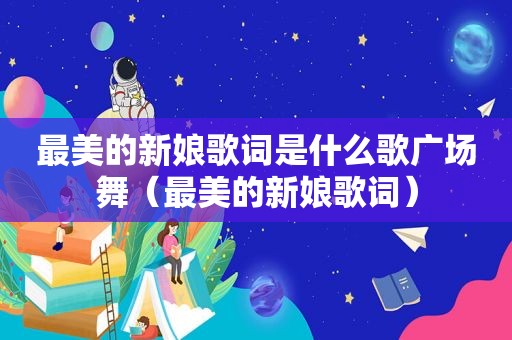 最美的新娘歌词是什么歌广场舞（最美的新娘歌词）