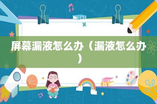 屏幕漏液怎么办（漏液怎么办）