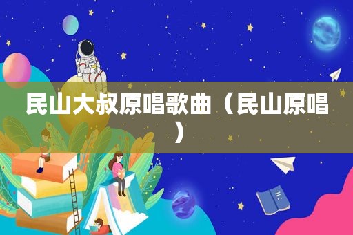 民山大叔原唱歌曲（民山原唱）