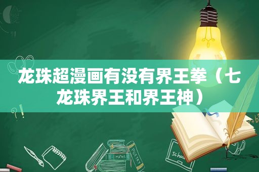龙珠超漫画有没有界王拳（七龙珠界王和界王神）