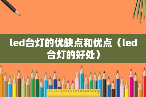 led台灯的优缺点和优点（led台灯的好处）