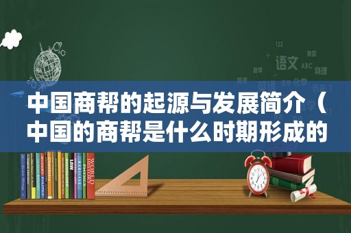 中国商帮的起源与发展简介（中国的商帮是什么时期形成的）