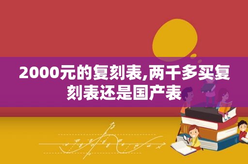 2000元的复刻表,两千多买复刻表还是国产表