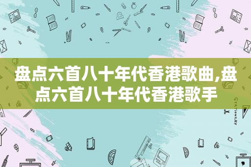 盘点六首八十年代香港歌曲,盘点六首八十年代香港歌手