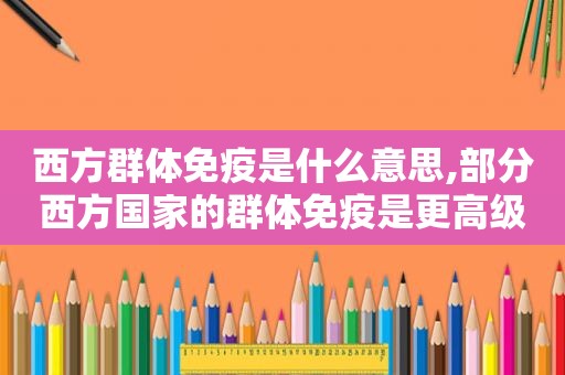 西方群体免疫是什么意思,部分西方国家的群体免疫是更高级的人道主义  第1张