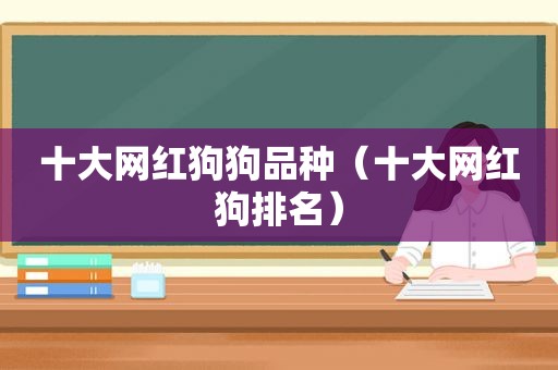 十大网红狗狗品种（十大网红狗排名）